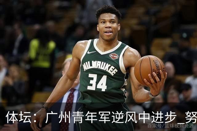 体坛：广州青年军逆风中进步 努力值得肯定