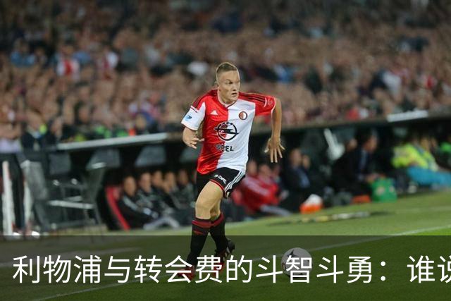 利物浦与转会费的斗智斗勇：谁说金钱不是一切？