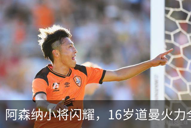 阿森纳小将闪耀，16岁道曼火力全开！