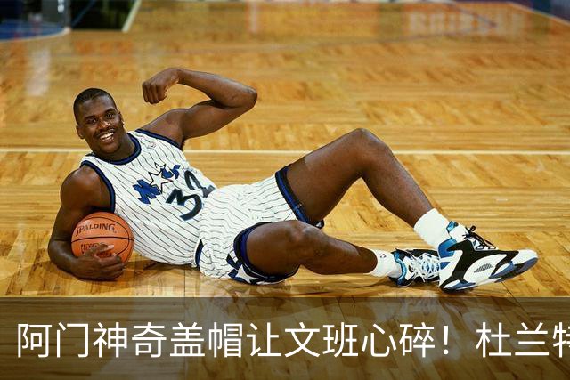 阿门神奇盖帽让文班心碎！杜兰特狂赞“怪物”实力